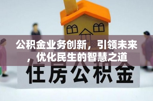 谷城公积金业务创新，引领未来，优化民生的智慧之道