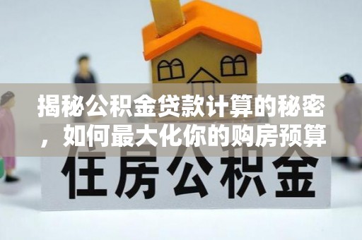 谷城揭秘公积金贷款计算的秘密，如何最大化你的购房预算