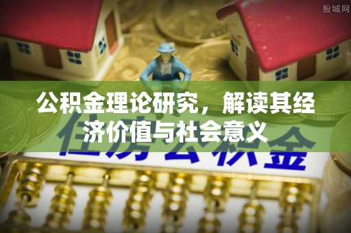 谷城公积金理论研究，解读其经济价值与社会意义