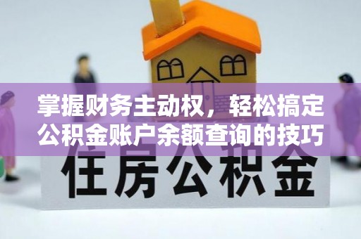 谷城掌握财务主动权，轻松搞定公积金账户余额查询的技巧与方法