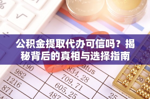 谷城公积金提取代办可信吗？揭秘背后的真相与选择指南