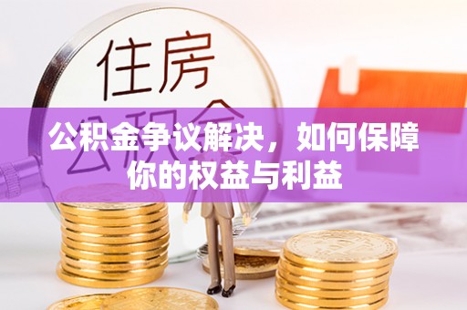 谷城公积金争议解决，如何保障你的权益与利益