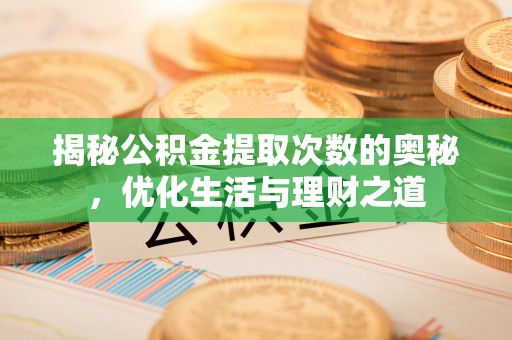 谷城揭秘公积金提取次数的奥秘，优化生活与理财之道