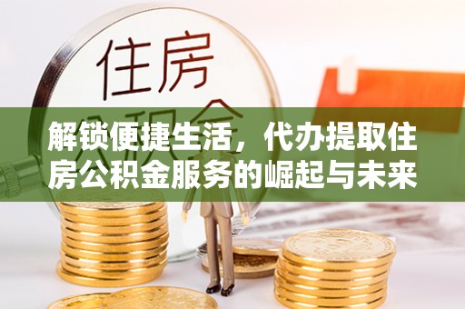 谷城解锁便捷生活，代办提取住房公积金服务的崛起与未来