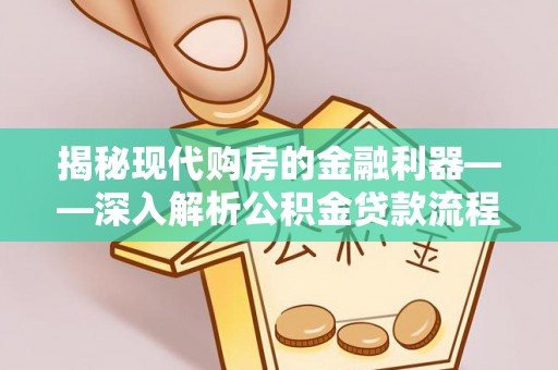 谷城揭秘现代购房的金融利器——深入解析公积金贷款流程