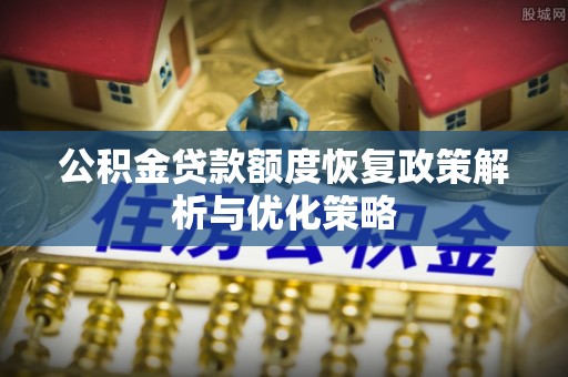 谷城公积金贷款额度恢复政策解析与优化策略