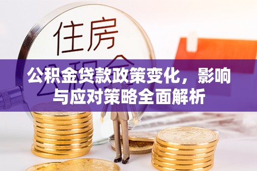 谷城公积金贷款政策变化，影响与应对策略全面解析