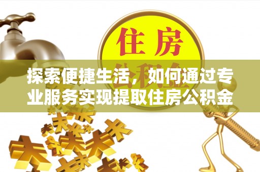 谷城探索便捷生活，如何通过专业服务实现提取住房公积金代办