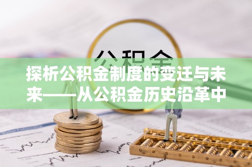 谷城探析公积金制度的变迁与未来——从公积金历史沿革中读懂社会福利发展