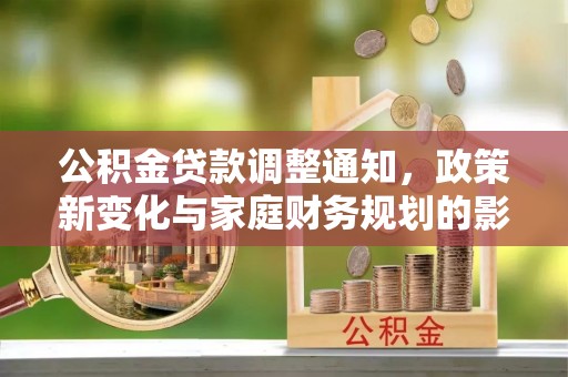 谷城公积金贷款调整通知，政策新变化与家庭财务规划的影响