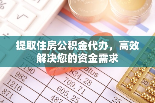 谷城提取住房公积金代办，高效解决您的资金需求