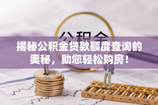 谷城揭秘公积金贷款额度查询的奥秘，助您轻松购房！