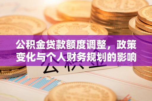 谷城公积金贷款额度调整，政策变化与个人财务规划的影响分析