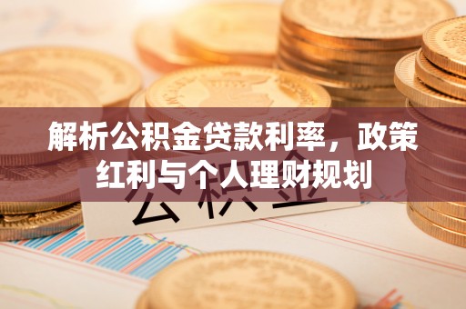 谷城解析公积金贷款利率，政策红利与个人理财规划