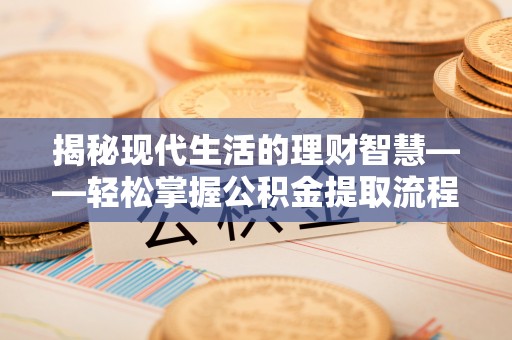 谷城揭秘现代生活的理财智慧——轻松掌握公积金提取流程的实用指南