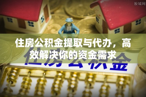谷城住房公积金提取与代办，高效解决你的资金需求
