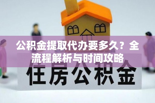 谷城公积金提取代办要多久？全流程解析与时间攻略
