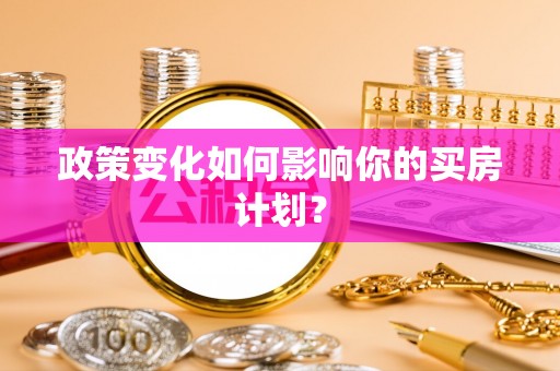谷城政策变化如何影响你的买房计划？