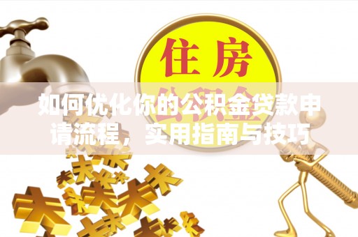 谷城如何优化你的公积金贷款申请流程，实用指南与技巧