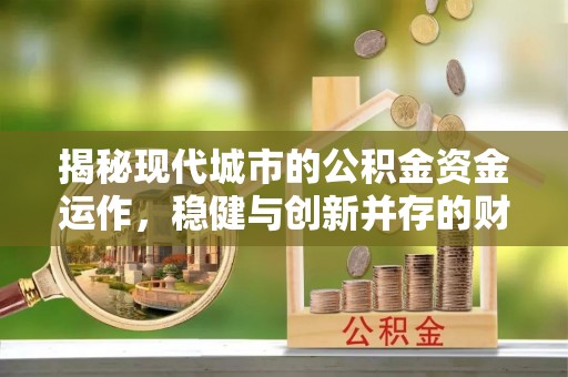 谷城揭秘现代城市的公积金资金运作，稳健与创新并存的财富管理之道
