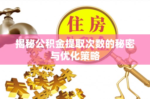 谷城揭秘公积金提取次数的秘密与优化策略