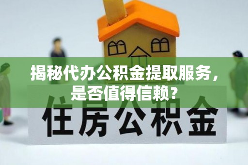 谷城揭秘代办公积金提取服务，是否值得信赖？
