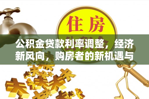 谷城公积金贷款利率调整，经济新风向，购房者的新机遇与挑战