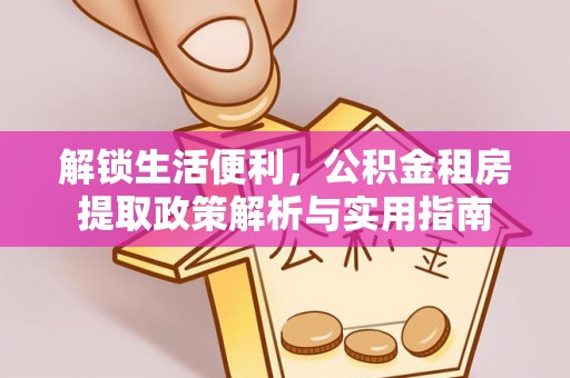 谷城解锁生活便利，公积金租房提取政策解析与实用指南
