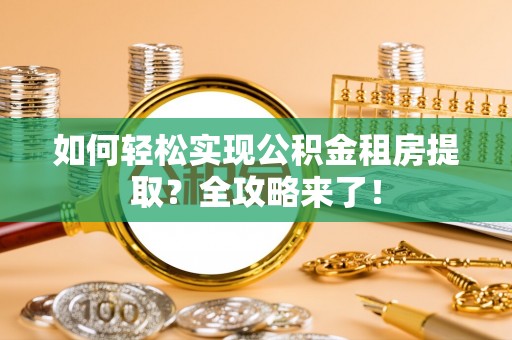 谷城如何轻松实现公积金租房提取？全攻略来了！