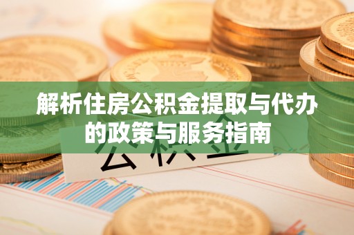 谷城解析住房公积金提取与代办的政策与服务指南