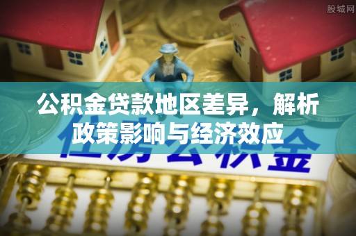 谷城公积金贷款地区差异，解析政策影响与经济效应