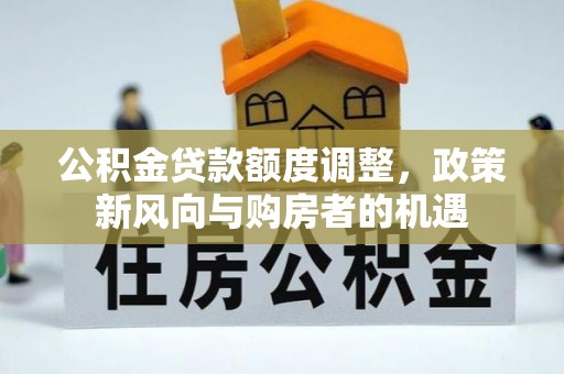 谷城公积金贷款额度调整，政策新风向与购房者的机遇