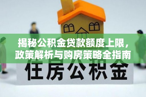 谷城揭秘公积金贷款额度上限，政策解析与购房策略全指南