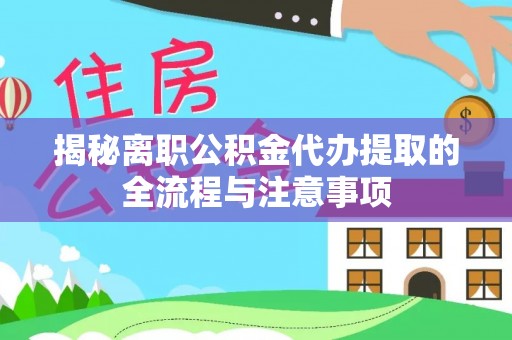 谷城揭秘离职公积金代办提取的全流程与注意事项