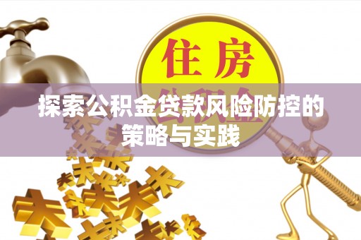 谷城探索公积金贷款风险防控的策略与实践