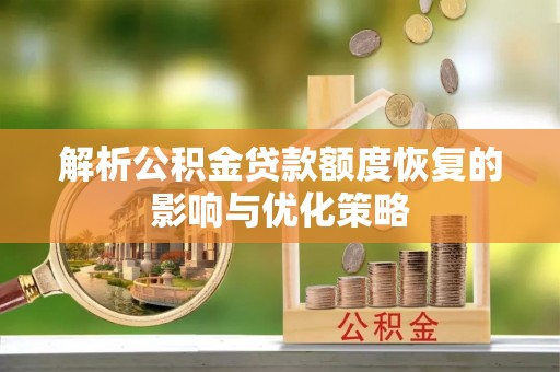 谷城解析公积金贷款额度恢复的影响与优化策略