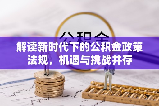 谷城解读新时代下的公积金政策法规，机遇与挑战并存