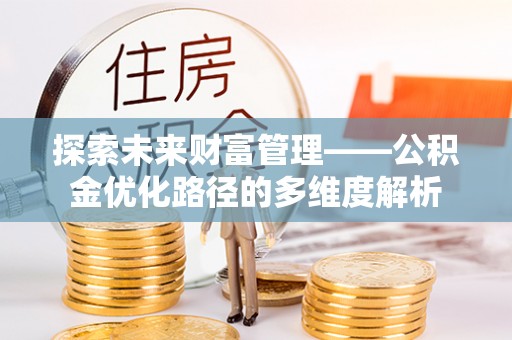 谷城探索未来财富管理——公积金优化路径的多维度解析
