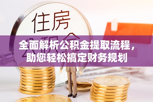 谷城全面解析公积金提取流程，助您轻松搞定财务规划