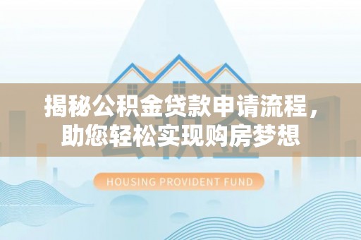 谷城揭秘公积金贷款申请流程，助您轻松实现购房梦想