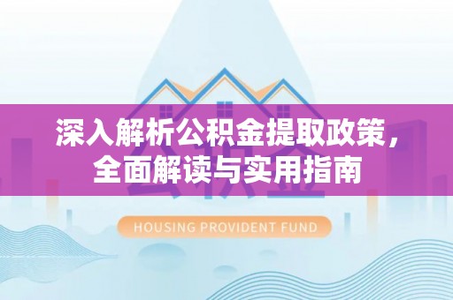 谷城深入解析公积金提取政策，全面解读与实用指南