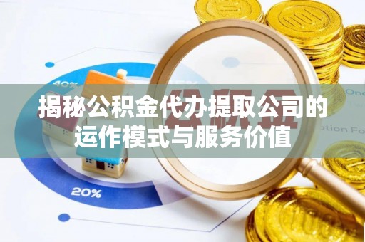 谷城揭秘公积金代办提取公司的运作模式与服务价值