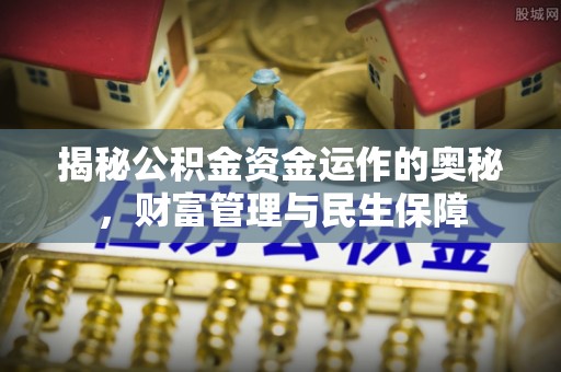 谷城揭秘公积金资金运作的奥秘，财富管理与民生保障