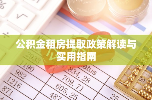 谷城公积金租房提取政策解读与实用指南