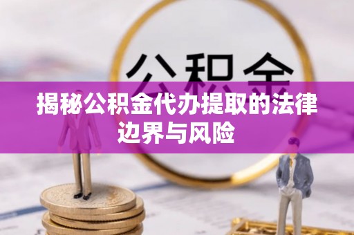 谷城揭秘公积金代办提取的法律边界与风险