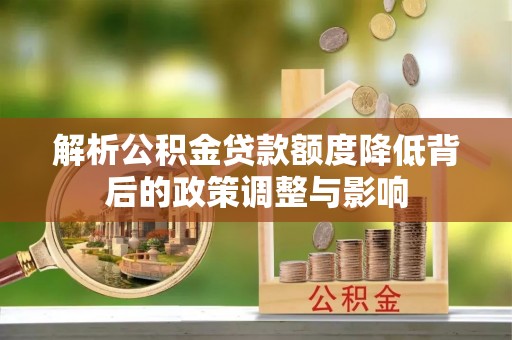 谷城解析公积金贷款额度降低背后的政策调整与影响
