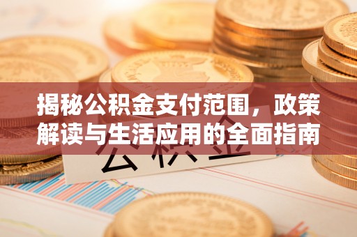 谷城揭秘公积金支付范围，政策解读与生活应用的全面指南
