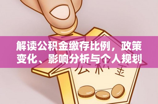 谷城解读公积金缴存比例，政策变化、影响分析与个人规划