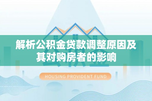 谷城解析公积金贷款调整原因及其对购房者的影响