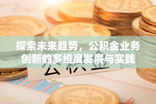 谷城探索未来趋势，公积金业务创新的多维度发展与实践